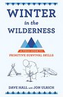 Winter in the Wilderness A Field Guide to Primitive Survival Skills