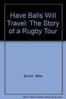HAVE BALLS WILL TRAVEL THE STORY OF A RUGBY TOUR