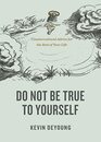 Do Not Be True to Yourself Countercultural Advice for the Rest of Your Life