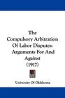 The Compulsory Arbitration Of Labor Disputes Arguments For And Against