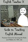 English Teacher X Guide To Teaching English Abroad: Practical Advice for Surviving the Perils and Pitfalls of a TEFL Job