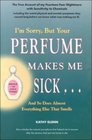 I'm Sorry but Your Perfume Makes Me Sick    and So Does Almost Everything Else that Smells