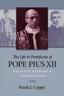 The Life and Pontificate of Pope Pius XII Between History and Controversy