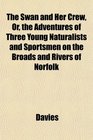 The Swan and Her Crew Or the Adventures of Three Young Naturalists and Sportsmen on the Broads and Rivers of Norfolk