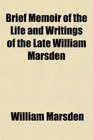 Brief Memoir of the Life and Writings of the Late William Marsden