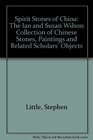 Spirit Stones of China The Ian and Susan Wilson Collection of Chinese Stones Paintings and Related Scholars' Objects