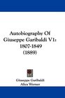 Autobiography Of Giuseppe Garibaldi V1 18071849