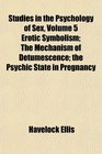 Studies in the Psychology of Sex Erotic Symbolism The Mechanism of Detumescence the Psychic State in Pregnancy