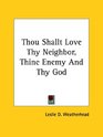 Thou Shallt Love Thy Neighbor Thine Enemy and Thy God