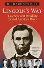 Lincoln's Way How Six Great Presidents Created American Power
