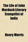 The Life of John Murdoch Literary Evangelist of India