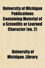 University of Michigan Publications Containing Material of a Scientific or Learned Character