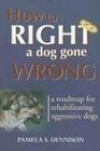 How to Right a Dog Gone Wrong A Road Map for Rehabilitating Aggressive Dogs