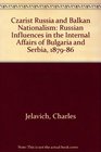 Tsarist Russia and Balkan Nationalism Russian Influence in the Internal Affairs of Bulgaria and Serbia 18791886