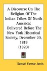 A Discourse On The Religion Of The Indian Tribes Of North America Delivered Before The New York Historical Society December 20 1819