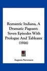 Romantic Indiana A Dramatic Pageant Seven Episodes With Prologue And Tableaux