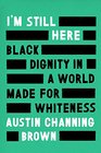 I\'m Still Here: Black Dignity in a World Made for Whiteness