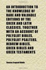 An Introduction to the Knowledge of Rare and Valuable Editions of the Greek and Latin Classics Together With an Account of Polyglot Bibles