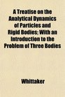 A Treatise on the Analytical Dynamics of Particles and Rigid Bodies With an Introduction to the Problem of Three Bodies