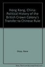 Hong Kong China A Political History of the British Crown Colony's Transfer to Chinese Rule