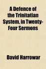 A Defence of the Trinitatian System in TwentyFour Sermons