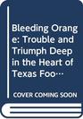 Bleeding Orange Trouble and Triumph Deep in the Heart of Texas Football