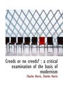 Creeds or no creeds  a critical examination of the basis of modernism