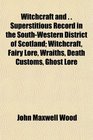 Witchcraft and   Superstitious Record in the SouthWestern District of Scotland Witchcraft Fairy Lore Wraiths Death Customs Ghost Lore