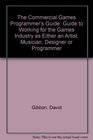 Commercial Games Programmer's Guide Guide to Working for the Games Industry as Either an Artist Musician Designer or Programmer