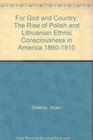 For God and Country: The Rise of Polish and Lithuanian Ethnic Consciousness in America, 1860-1910