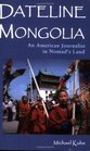 Dateline Mongolia An American Journalist in Nomad's Land