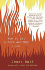 How to Set a Fire and Why A Novel