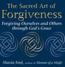 The Sacred Art Of Forgiveness Forgiving Ourselves and Others through God's Grace