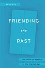 Friending the Past The Sense of History in the Digital Age