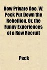 How Private Geo W Peck Put Down the Rebellion Or the Funny Experiences of a Raw Recruit