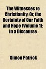 The Witnesses to Christianity Or the Certainty of Our Faith and Hope  In a Discourse