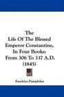 The Life Of The Blessed Emperor Constantine In Four Books From 306 To 337 AD