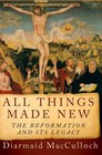 All Things Made New The Reformation and Its Legacy