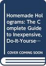Homemade Holograms The Complete Guide to Inexpensive DoItYourself Holography
