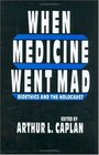 When Medicine Went Mad Bioethics and the Holocaust