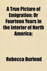 A True Picture of Emigration Or Fourteen Years in the Interior of North America