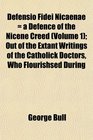 Defensio Fidei Nicaenae  a Defence of the Nicene Creed  Out of the Extant Writings of the Catholick Doctors Who Flourishsed During
