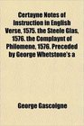 Certayne Notes of Instruction in English Verse 1575 the Steele Glas 1576 the Complaynt of Philomene 1576 Preceded by George Whetstone's a