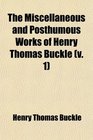 The Miscellaneous and Posthumous Works of Henry Thomas Buckle