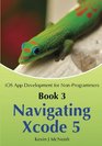 Book 3 Navigating Xcode 5  iOS App Development for NonProgrammers The Series on How to Create iPhone  iPad Apps