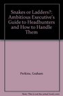 Snakes or Ladders The Ambitious Executive's Guide to Headhunters and How to Handle Them