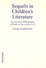 Sequels in Children's Literature An Annotated Bibliography of Books in Succession or With Shared Themes and Characters K6