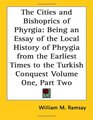 The Cities and Bishoprics of Phyrgia Being an Essay of the Local History of Phrygia from the Earliest Times to the Turkish Conquest Volume One Part Two