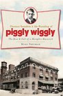 Clarence Saunders and the Founding of Piggly Wiggly The Rise  Fall of a Memphis Maverick