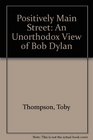 Positively Main Street An Unorthodox View of Bob Dylan